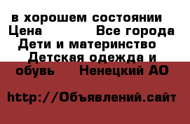 в хорошем состоянии › Цена ­ 1 500 - Все города Дети и материнство » Детская одежда и обувь   . Ненецкий АО